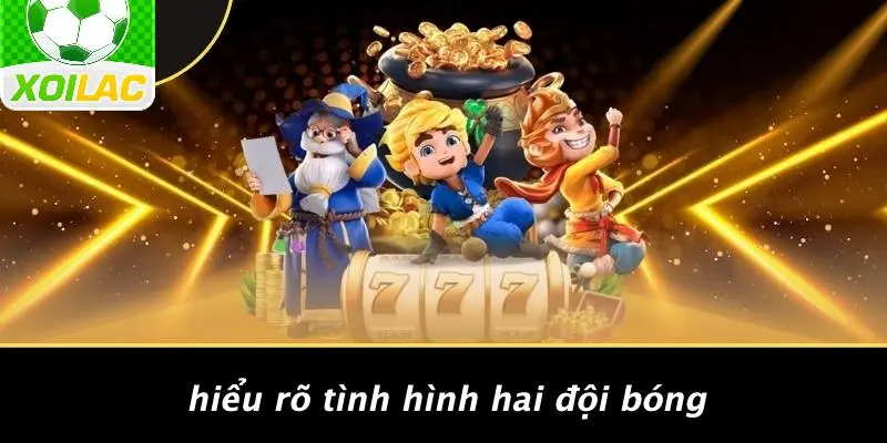 Hiểu Rõ Tình Hình Hai Đội Bóng
