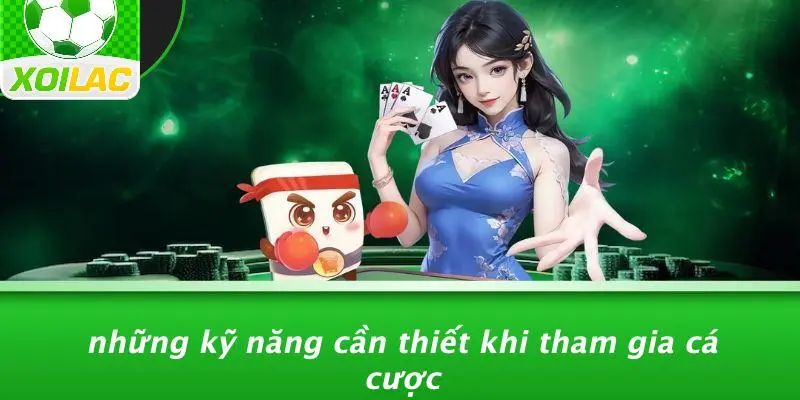 Những Kỹ Năng Cần Thiết Khi Tham Gia Cá Cược