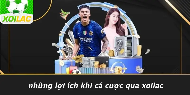 Những Lợi Ích Khi Cá Cược Qua Xoilac