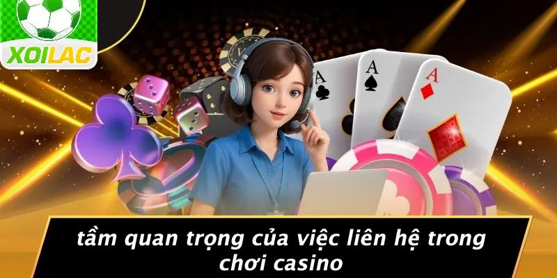 Tầm Quan Trọng Của Việc Liên Hệ Trong Chơi Casino