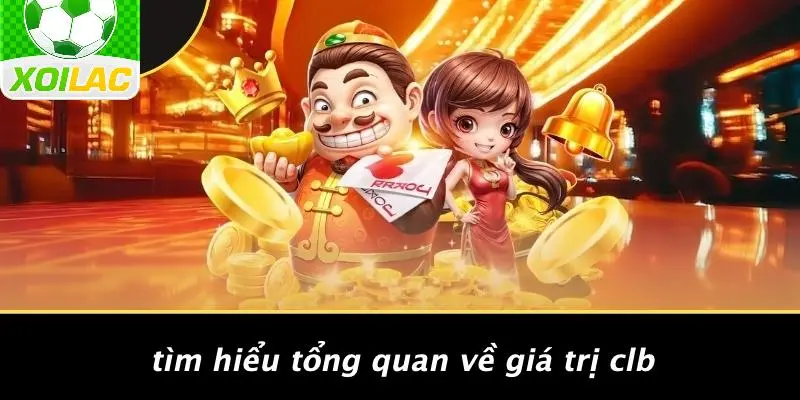 Tìm Hiểu Tổng Quan Về Giá Trị CLB