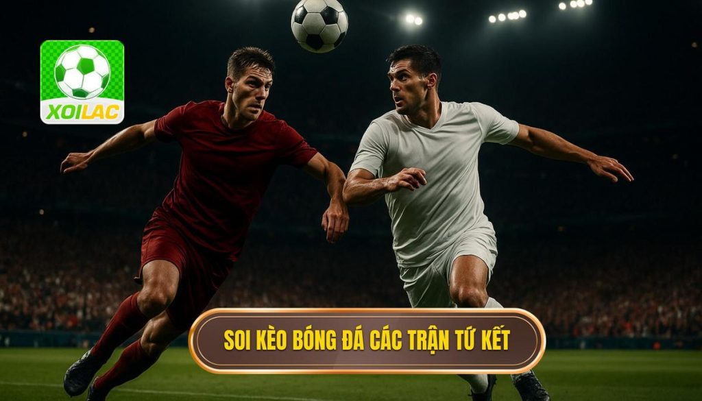 Soi kèo bóng đá các trận tứ kết