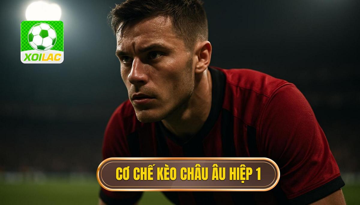 Bản chất và cơ chế vận hành của kèo châu âu hiệp 1