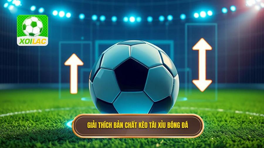 Hiểu rõ bản chất kèo bóng đá tài xỉu là gì?