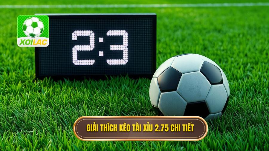 Khái niệm cơ bản: Kèo tài xỉu 2.75 là gì?