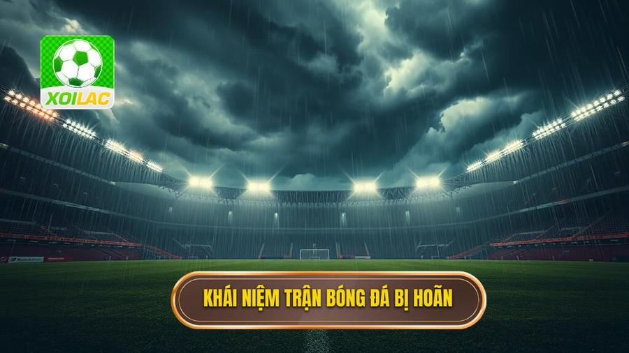 1. Khái niệm trận bóng đá bị hoãn