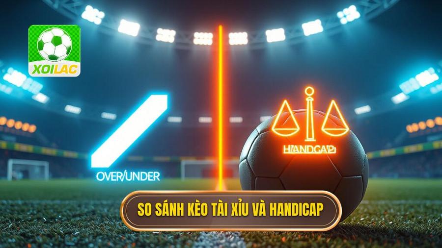 3. So sánh kèo Tài Xỉu và Handicap
