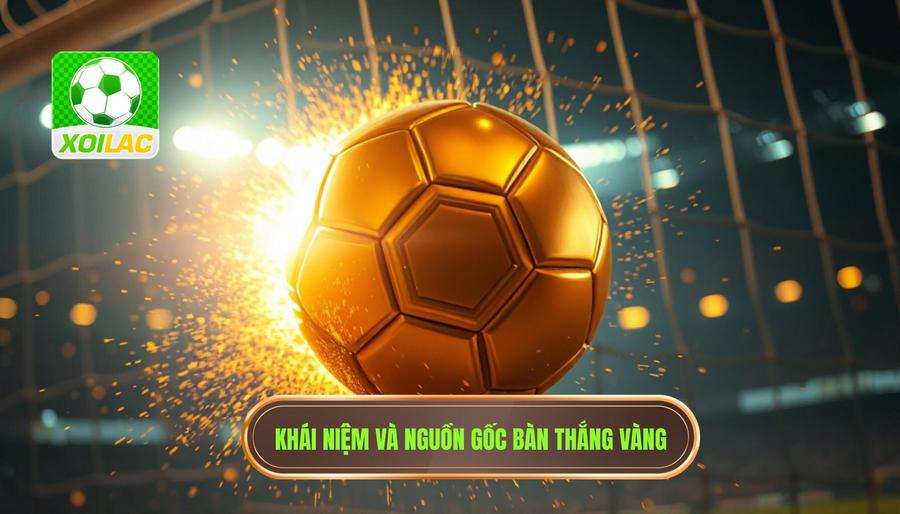 Bàn thắng vàng của trận đấu là gì? Định nghĩa và nguồn gốc