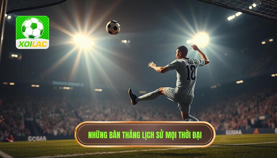 Điểm Mặt Những Bàn Thắng Mang Tính Lịch Sử Của Mọi Thời Đại