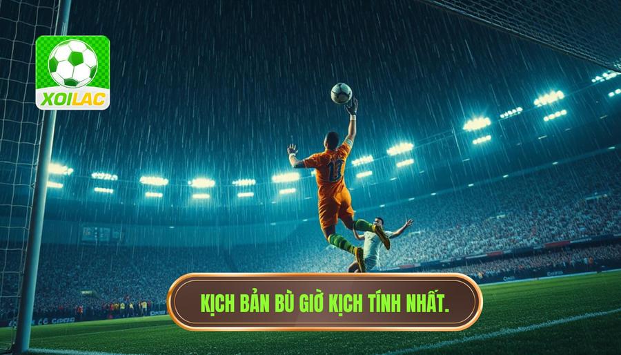 Những kịch bản điên rồ nhất trong phút bù giờ cực kỳ căng thẳng