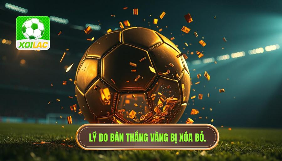 Phân tích đa chiều: Tại sao bàn thắng vàng lại bị xóa bỏ?