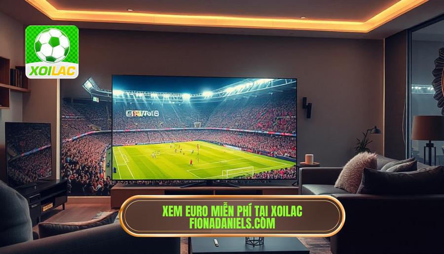 Tại sao chọn Xoilac xem Euro miễn phí tại fionadaniels.com?